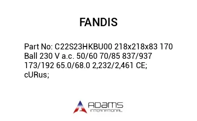 C22S23HKBU00 218x218x83 170 Ball 230 V a.c. 50/60 70/85 837/937 173/192 65.0/68.0 2,232/2,461 CE; cURus;